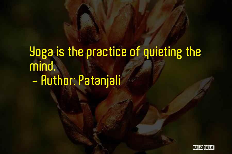 Patanjali Quotes: Yoga Is The Practice Of Quieting The Mind.