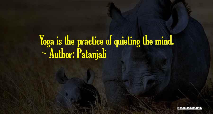 Patanjali Quotes: Yoga Is The Practice Of Quieting The Mind.