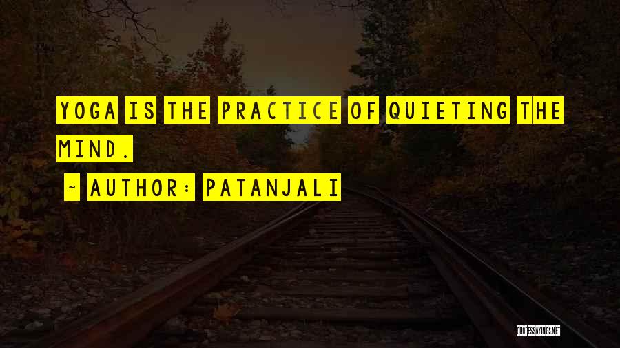 Patanjali Quotes: Yoga Is The Practice Of Quieting The Mind.