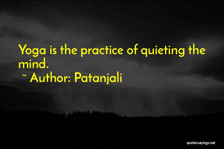 Patanjali Quotes: Yoga Is The Practice Of Quieting The Mind.
