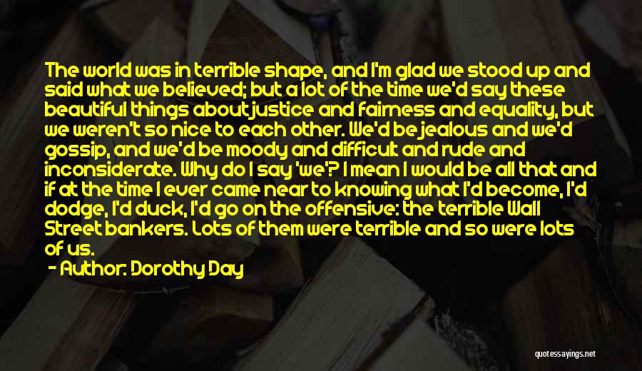 Dorothy Day Quotes: The World Was In Terrible Shape, And I'm Glad We Stood Up And Said What We Believed; But A Lot