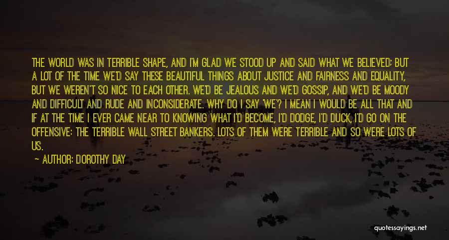 Dorothy Day Quotes: The World Was In Terrible Shape, And I'm Glad We Stood Up And Said What We Believed; But A Lot