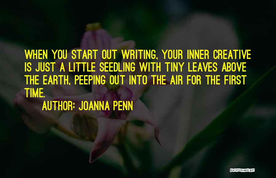 Joanna Penn Quotes: When You Start Out Writing, Your Inner Creative Is Just A Little Seedling With Tiny Leaves Above The Earth, Peeping