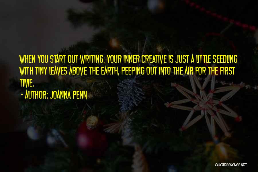 Joanna Penn Quotes: When You Start Out Writing, Your Inner Creative Is Just A Little Seedling With Tiny Leaves Above The Earth, Peeping