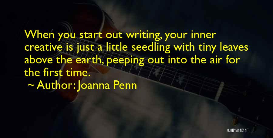 Joanna Penn Quotes: When You Start Out Writing, Your Inner Creative Is Just A Little Seedling With Tiny Leaves Above The Earth, Peeping