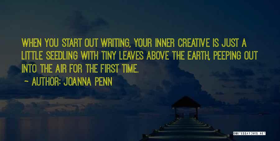 Joanna Penn Quotes: When You Start Out Writing, Your Inner Creative Is Just A Little Seedling With Tiny Leaves Above The Earth, Peeping