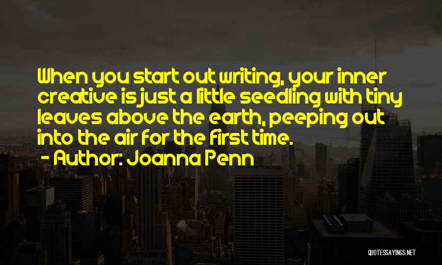 Joanna Penn Quotes: When You Start Out Writing, Your Inner Creative Is Just A Little Seedling With Tiny Leaves Above The Earth, Peeping