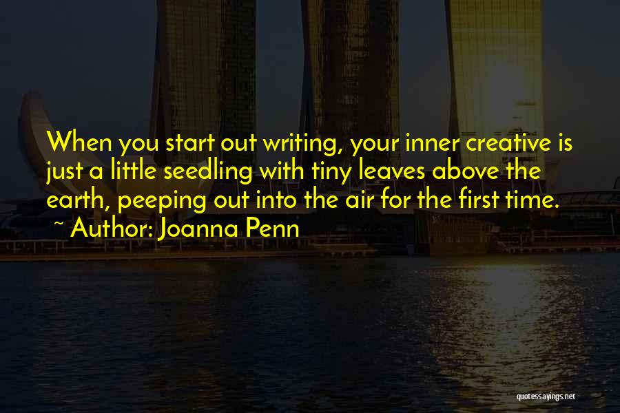 Joanna Penn Quotes: When You Start Out Writing, Your Inner Creative Is Just A Little Seedling With Tiny Leaves Above The Earth, Peeping