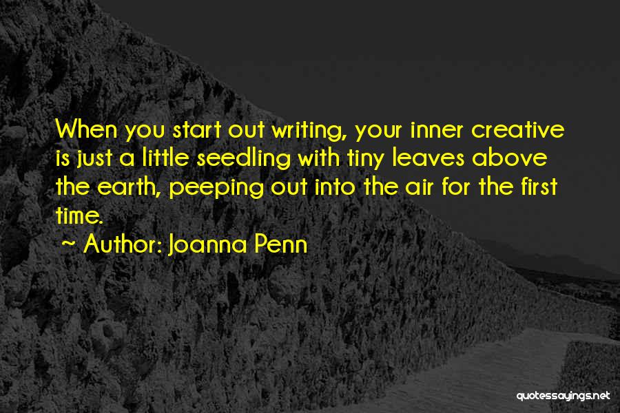 Joanna Penn Quotes: When You Start Out Writing, Your Inner Creative Is Just A Little Seedling With Tiny Leaves Above The Earth, Peeping