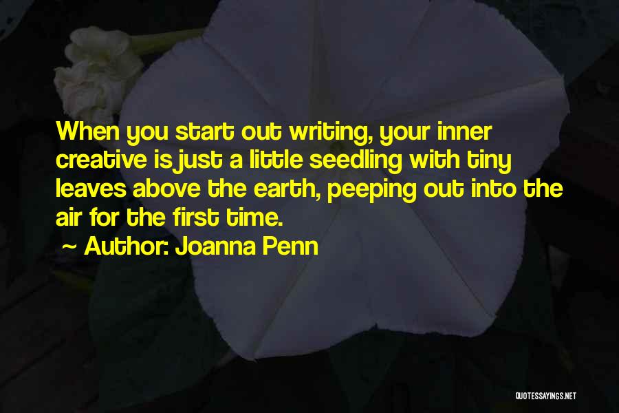 Joanna Penn Quotes: When You Start Out Writing, Your Inner Creative Is Just A Little Seedling With Tiny Leaves Above The Earth, Peeping