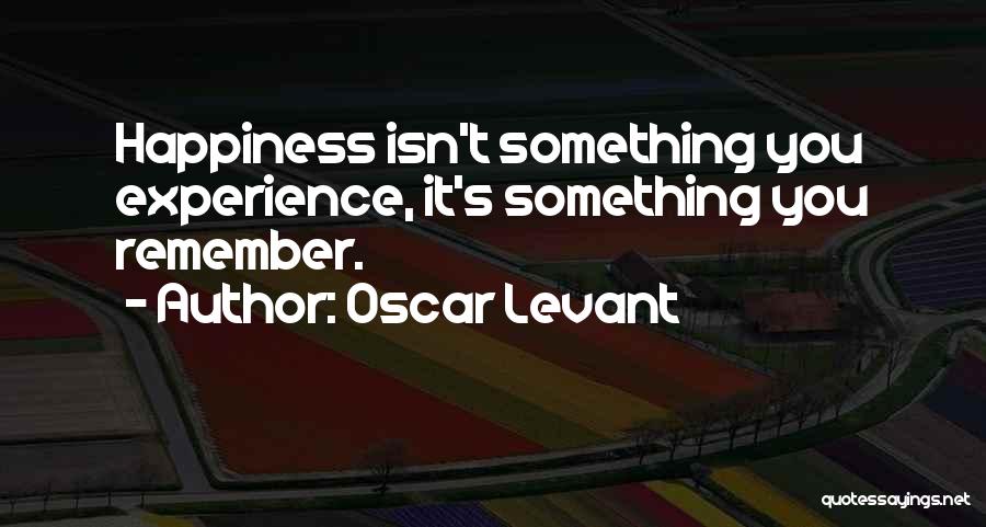 Oscar Levant Quotes: Happiness Isn't Something You Experience, It's Something You Remember.