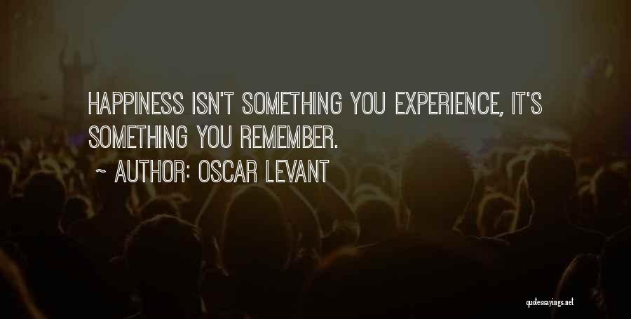 Oscar Levant Quotes: Happiness Isn't Something You Experience, It's Something You Remember.