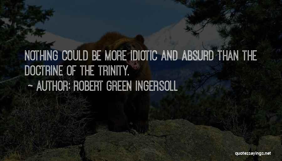 Robert Green Ingersoll Quotes: Nothing Could Be More Idiotic And Absurd Than The Doctrine Of The Trinity.