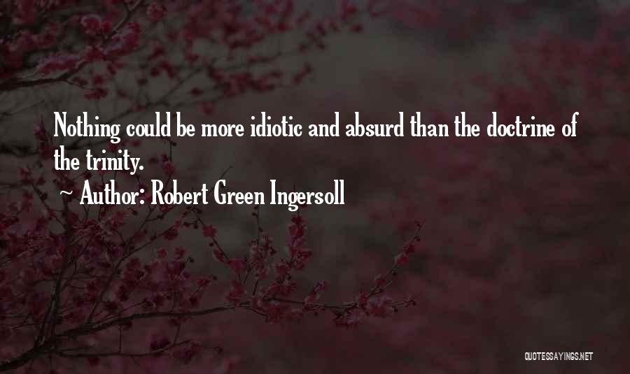 Robert Green Ingersoll Quotes: Nothing Could Be More Idiotic And Absurd Than The Doctrine Of The Trinity.