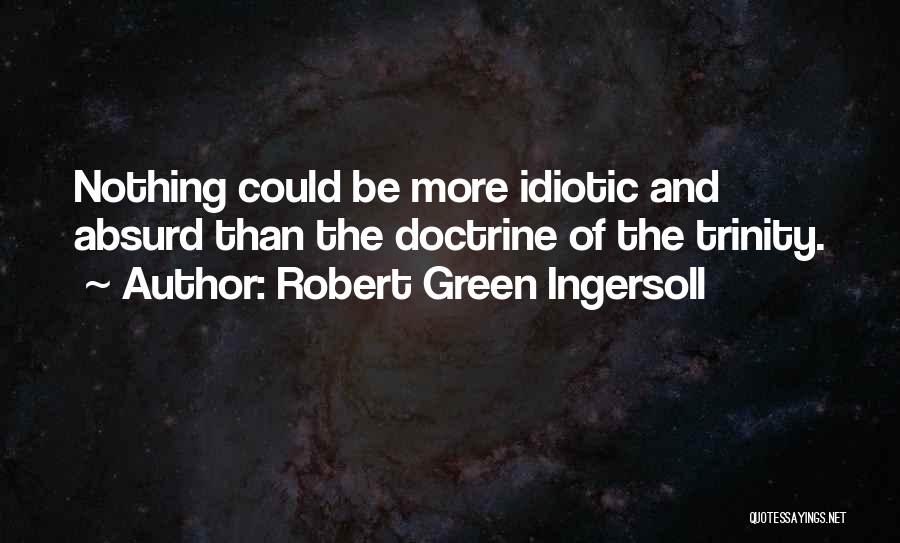 Robert Green Ingersoll Quotes: Nothing Could Be More Idiotic And Absurd Than The Doctrine Of The Trinity.