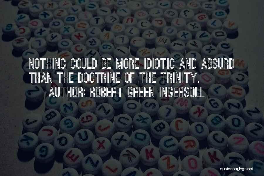 Robert Green Ingersoll Quotes: Nothing Could Be More Idiotic And Absurd Than The Doctrine Of The Trinity.