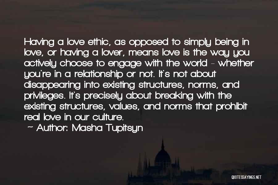 Masha Tupitsyn Quotes: Having A Love Ethic, As Opposed To Simply Being In Love, Or Having A Lover, Means Love Is The Way