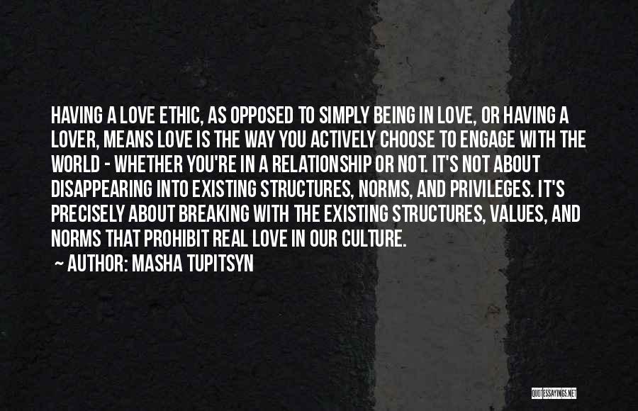 Masha Tupitsyn Quotes: Having A Love Ethic, As Opposed To Simply Being In Love, Or Having A Lover, Means Love Is The Way