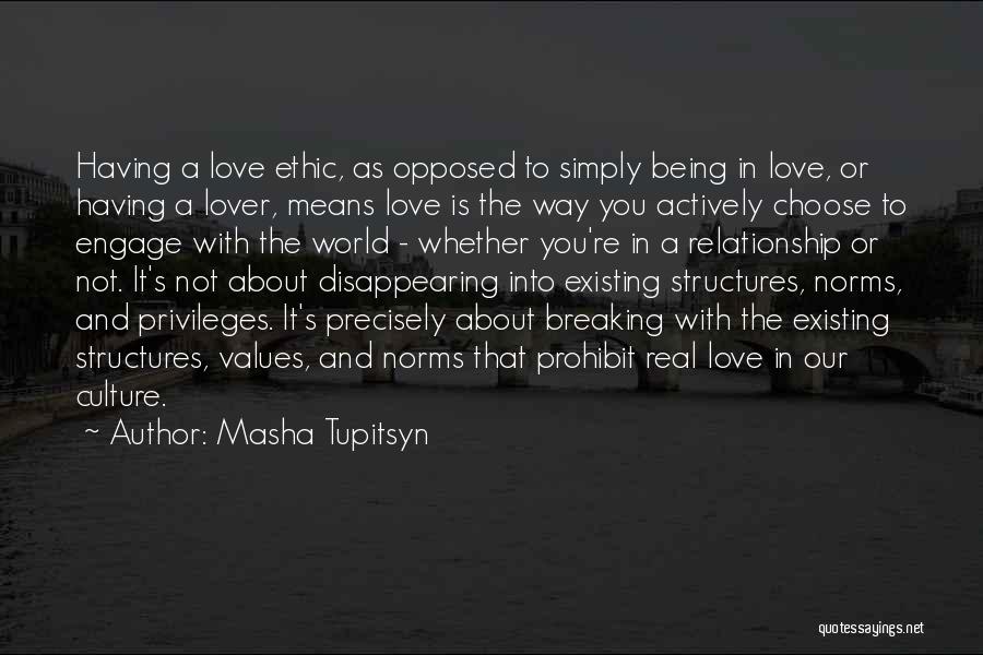 Masha Tupitsyn Quotes: Having A Love Ethic, As Opposed To Simply Being In Love, Or Having A Lover, Means Love Is The Way