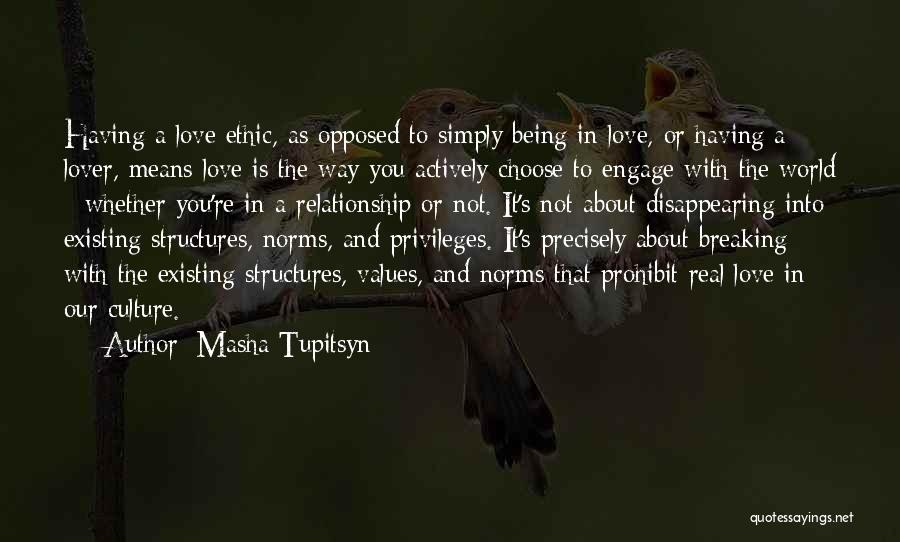 Masha Tupitsyn Quotes: Having A Love Ethic, As Opposed To Simply Being In Love, Or Having A Lover, Means Love Is The Way