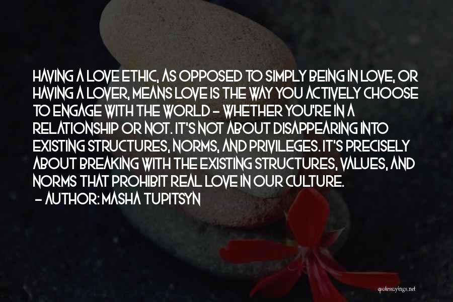 Masha Tupitsyn Quotes: Having A Love Ethic, As Opposed To Simply Being In Love, Or Having A Lover, Means Love Is The Way