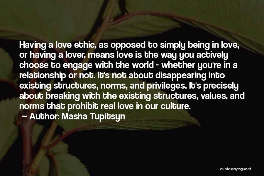 Masha Tupitsyn Quotes: Having A Love Ethic, As Opposed To Simply Being In Love, Or Having A Lover, Means Love Is The Way