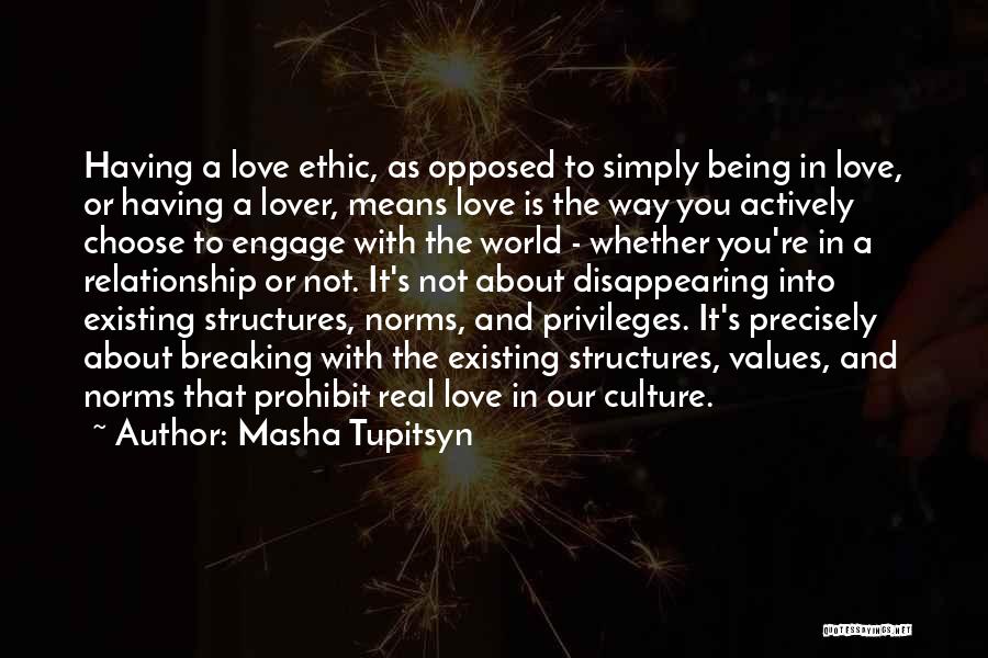 Masha Tupitsyn Quotes: Having A Love Ethic, As Opposed To Simply Being In Love, Or Having A Lover, Means Love Is The Way