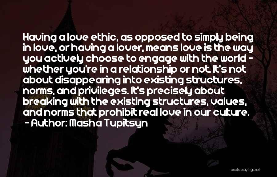 Masha Tupitsyn Quotes: Having A Love Ethic, As Opposed To Simply Being In Love, Or Having A Lover, Means Love Is The Way