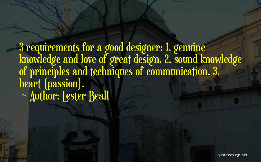 Lester Beall Quotes: 3 Requirements For A Good Designer: 1. Genuine Knowledge And Love Of Great Design. 2. Sound Knowledge Of Principles And