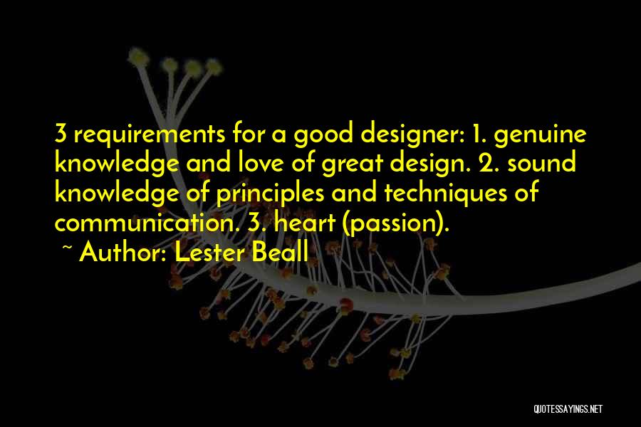 Lester Beall Quotes: 3 Requirements For A Good Designer: 1. Genuine Knowledge And Love Of Great Design. 2. Sound Knowledge Of Principles And