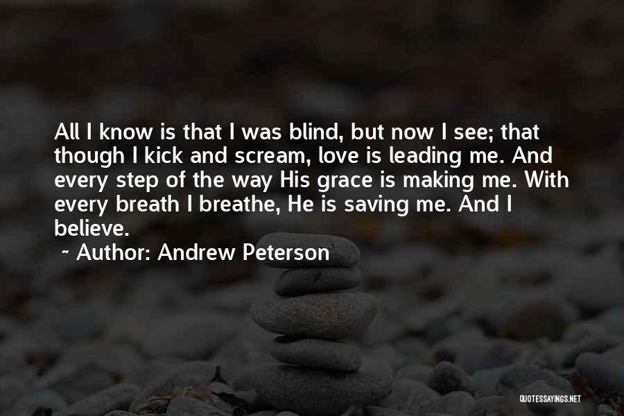 Andrew Peterson Quotes: All I Know Is That I Was Blind, But Now I See; That Though I Kick And Scream, Love Is