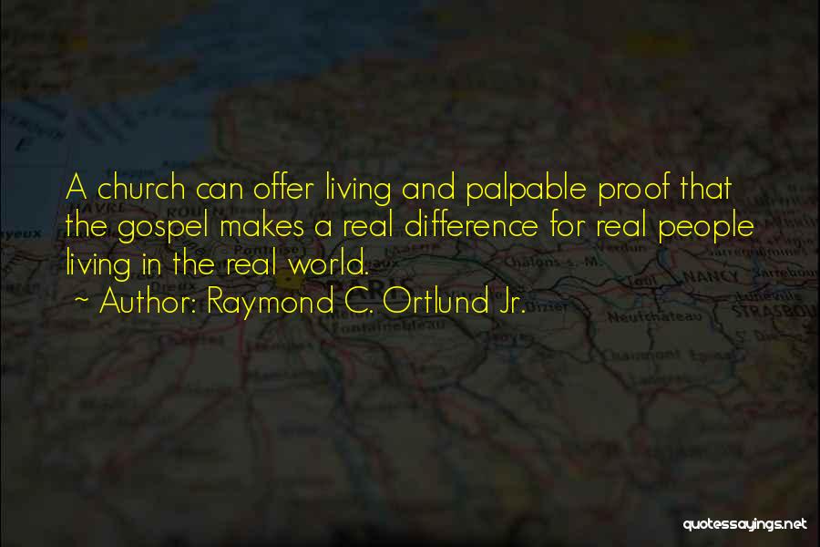 Raymond C. Ortlund Jr. Quotes: A Church Can Offer Living And Palpable Proof That The Gospel Makes A Real Difference For Real People Living In