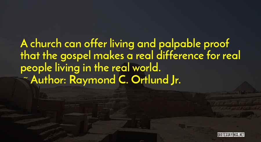 Raymond C. Ortlund Jr. Quotes: A Church Can Offer Living And Palpable Proof That The Gospel Makes A Real Difference For Real People Living In
