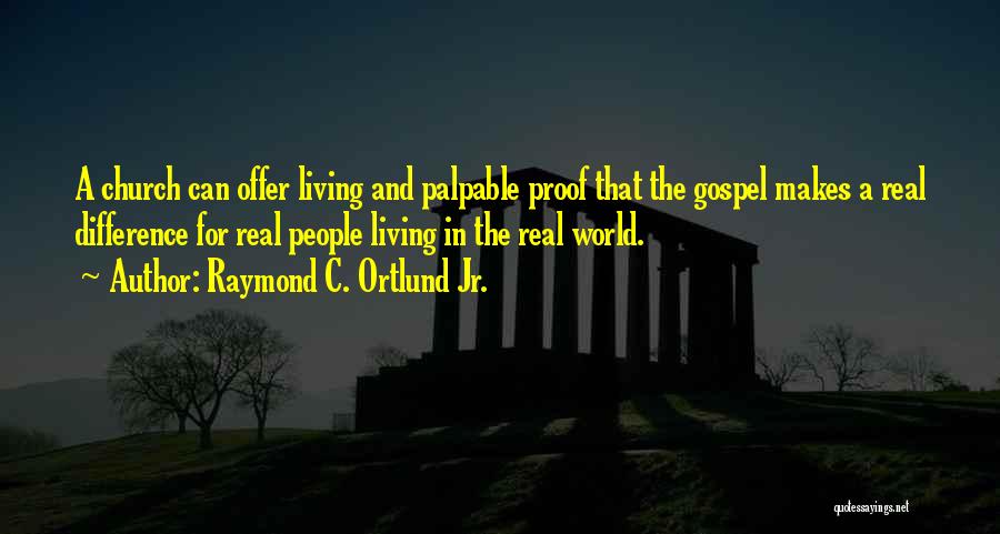 Raymond C. Ortlund Jr. Quotes: A Church Can Offer Living And Palpable Proof That The Gospel Makes A Real Difference For Real People Living In