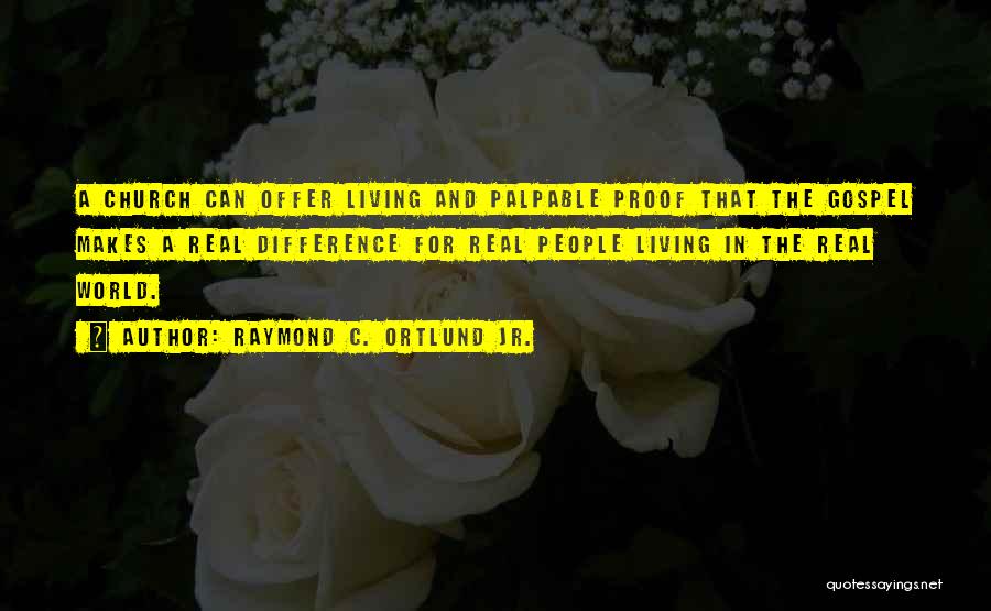 Raymond C. Ortlund Jr. Quotes: A Church Can Offer Living And Palpable Proof That The Gospel Makes A Real Difference For Real People Living In