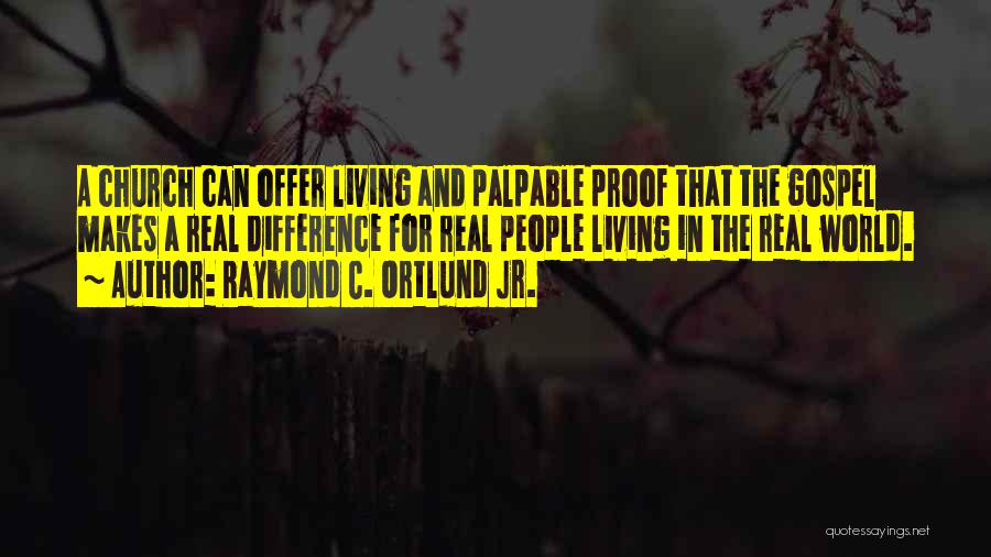 Raymond C. Ortlund Jr. Quotes: A Church Can Offer Living And Palpable Proof That The Gospel Makes A Real Difference For Real People Living In