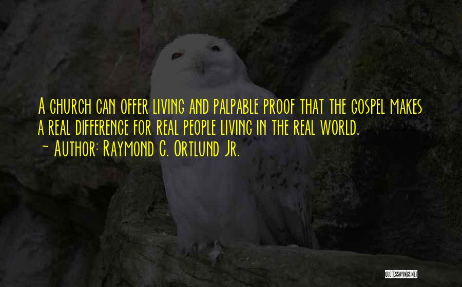 Raymond C. Ortlund Jr. Quotes: A Church Can Offer Living And Palpable Proof That The Gospel Makes A Real Difference For Real People Living In