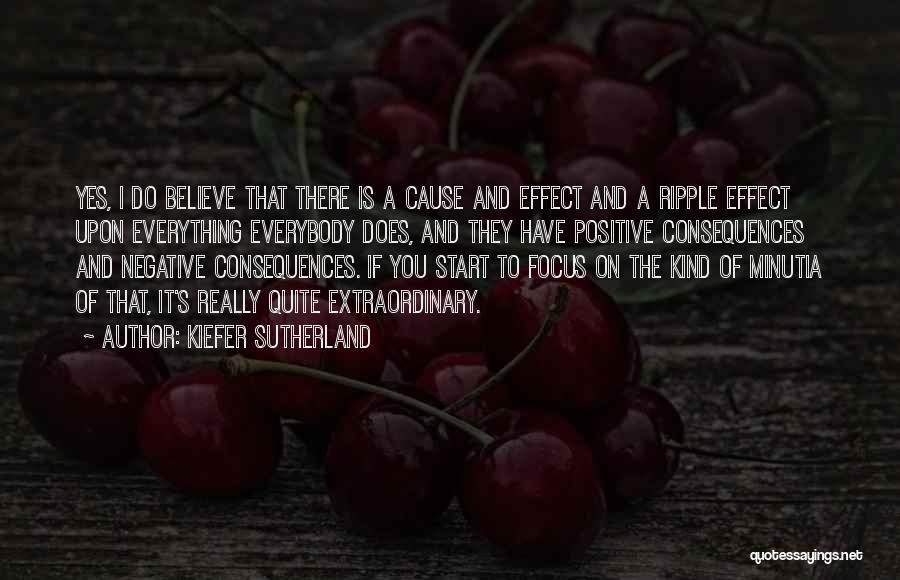 Kiefer Sutherland Quotes: Yes, I Do Believe That There Is A Cause And Effect And A Ripple Effect Upon Everything Everybody Does, And