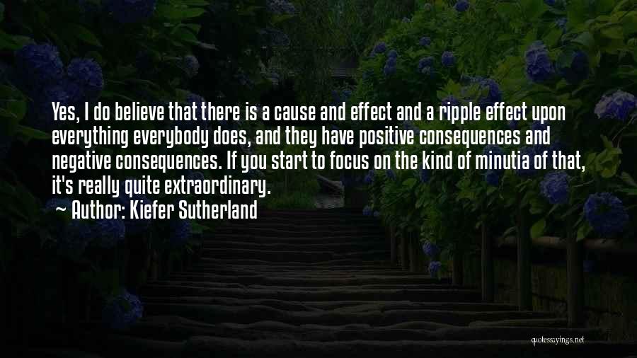 Kiefer Sutherland Quotes: Yes, I Do Believe That There Is A Cause And Effect And A Ripple Effect Upon Everything Everybody Does, And