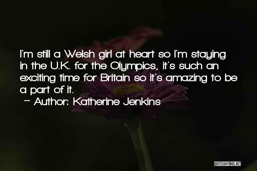 Katherine Jenkins Quotes: I'm Still A Welsh Girl At Heart So I'm Staying In The U.k. For The Olympics, It's Such An Exciting