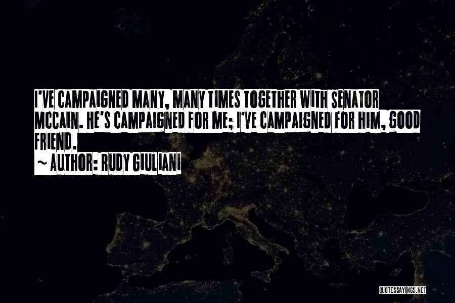 Rudy Giuliani Quotes: I've Campaigned Many, Many Times Together With Senator Mccain. He's Campaigned For Me; I've Campaigned For Him, Good Friend.