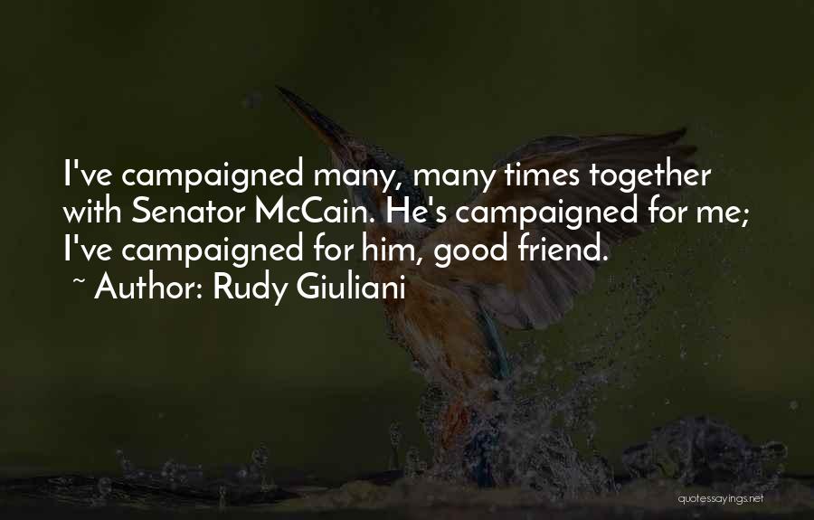 Rudy Giuliani Quotes: I've Campaigned Many, Many Times Together With Senator Mccain. He's Campaigned For Me; I've Campaigned For Him, Good Friend.