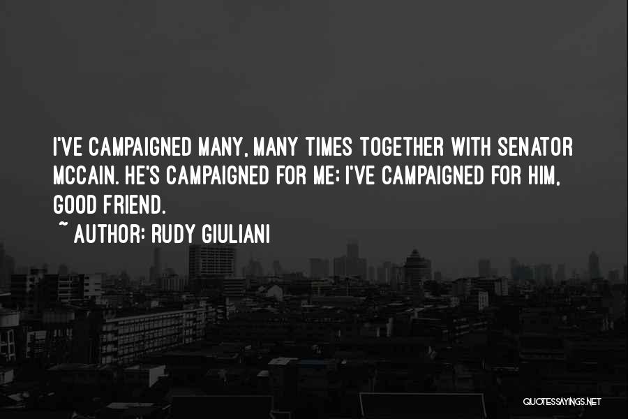 Rudy Giuliani Quotes: I've Campaigned Many, Many Times Together With Senator Mccain. He's Campaigned For Me; I've Campaigned For Him, Good Friend.