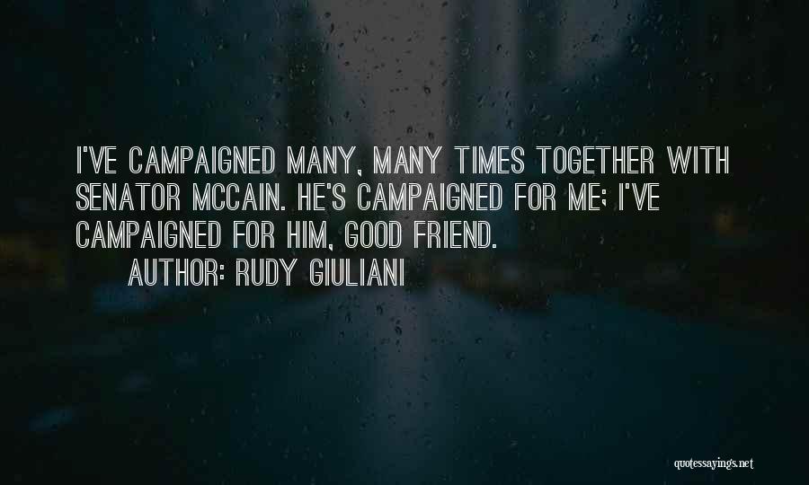 Rudy Giuliani Quotes: I've Campaigned Many, Many Times Together With Senator Mccain. He's Campaigned For Me; I've Campaigned For Him, Good Friend.