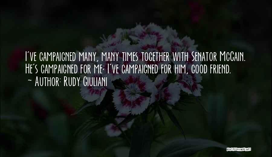 Rudy Giuliani Quotes: I've Campaigned Many, Many Times Together With Senator Mccain. He's Campaigned For Me; I've Campaigned For Him, Good Friend.