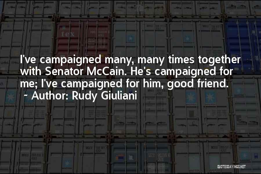 Rudy Giuliani Quotes: I've Campaigned Many, Many Times Together With Senator Mccain. He's Campaigned For Me; I've Campaigned For Him, Good Friend.
