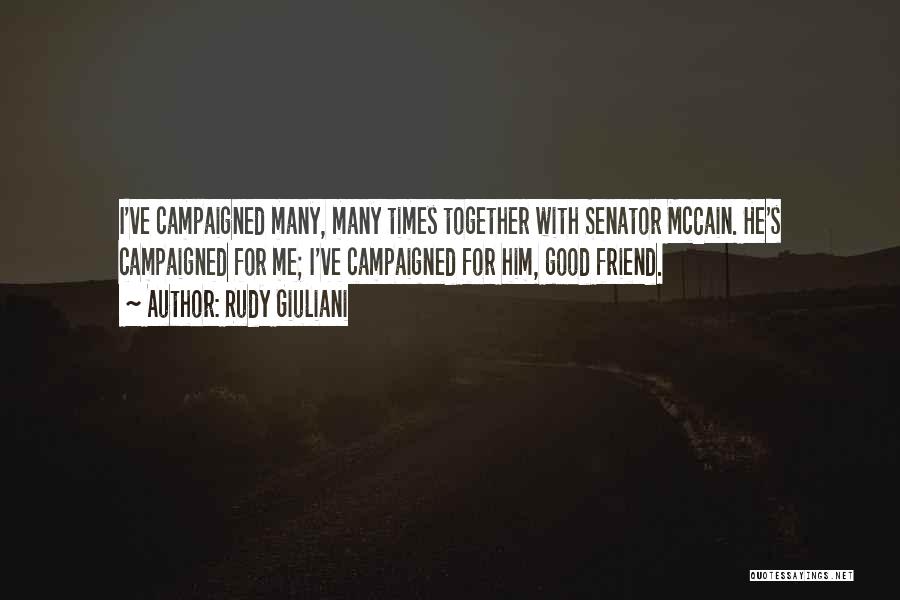 Rudy Giuliani Quotes: I've Campaigned Many, Many Times Together With Senator Mccain. He's Campaigned For Me; I've Campaigned For Him, Good Friend.