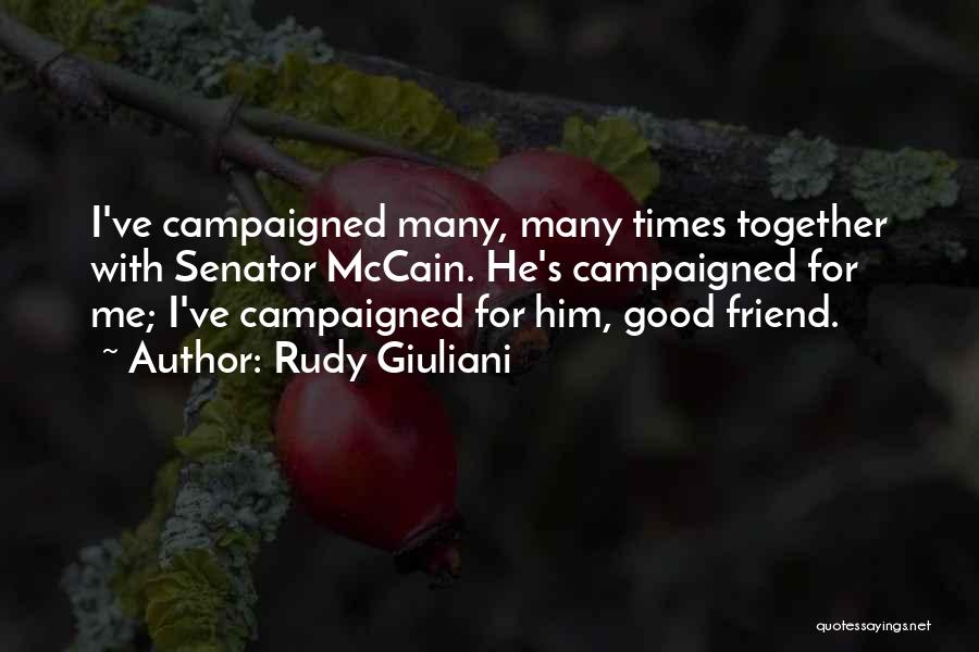 Rudy Giuliani Quotes: I've Campaigned Many, Many Times Together With Senator Mccain. He's Campaigned For Me; I've Campaigned For Him, Good Friend.