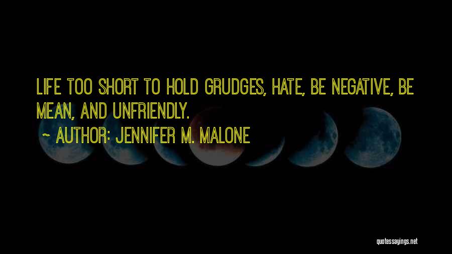 Jennifer M. Malone Quotes: Life Too Short To Hold Grudges, Hate, Be Negative, Be Mean, And Unfriendly.