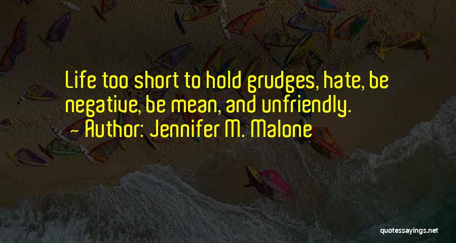Jennifer M. Malone Quotes: Life Too Short To Hold Grudges, Hate, Be Negative, Be Mean, And Unfriendly.